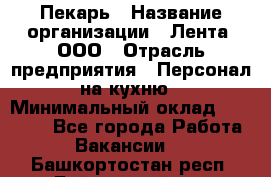 Пекарь › Название организации ­ Лента, ООО › Отрасль предприятия ­ Персонал на кухню › Минимальный оклад ­ 32 000 - Все города Работа » Вакансии   . Башкортостан респ.,Баймакский р-н